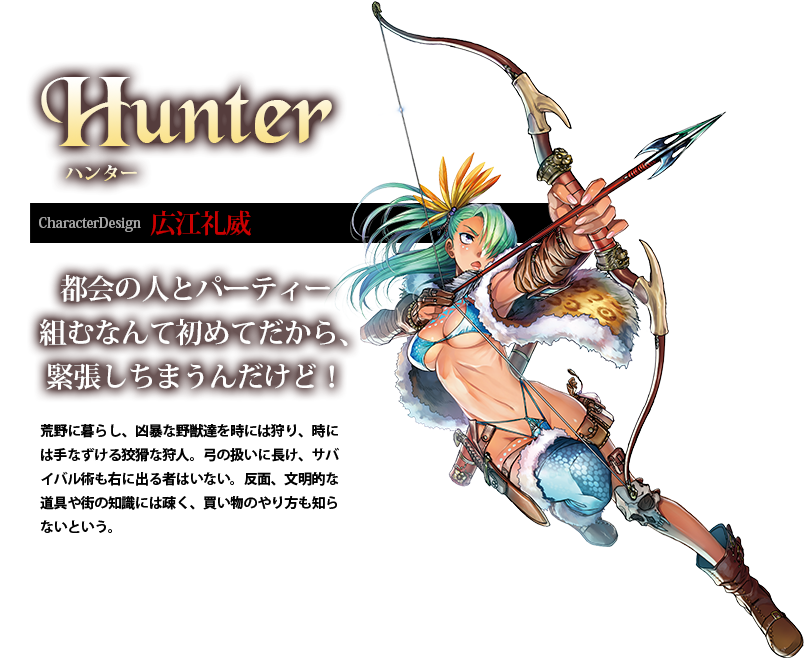 ハンター CharacterDesign:広江礼威 荒野に暮らし、凶暴な野獣達を時には狩り、時には手なずける狡猾な狩人。弓の扱いに長け、サバイバル術も右に出る者はいない。反面、文明的な道具や街の知識には疎く、買い物のやり方も知らないという。